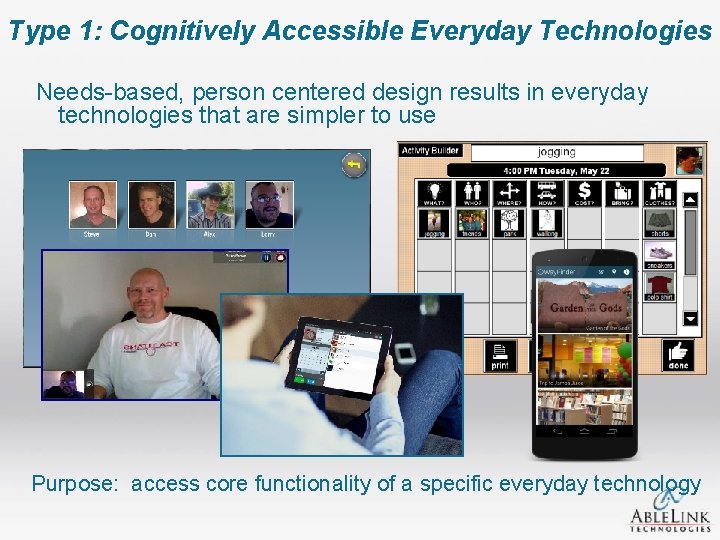 Type 1: Cognitively Accessible Everyday Technologies Needs-based, person centered design results in everyday technologies