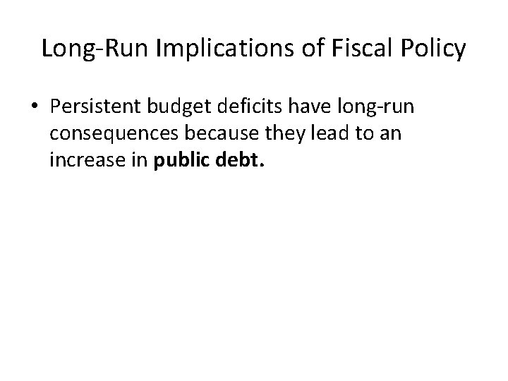 Long-Run Implications of Fiscal Policy • Persistent budget deficits have long-run consequences because they