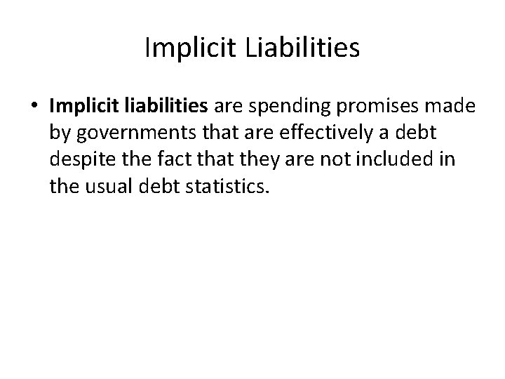 Implicit Liabilities • Implicit liabilities are spending promises made by governments that are effectively