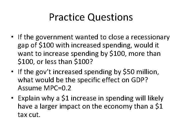 Practice Questions • If the government wanted to close a recessionary gap of $100