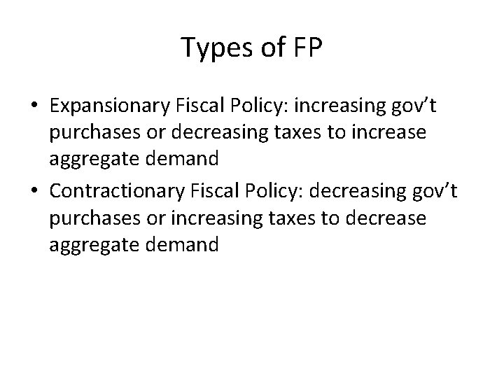 Types of FP • Expansionary Fiscal Policy: increasing gov’t purchases or decreasing taxes to