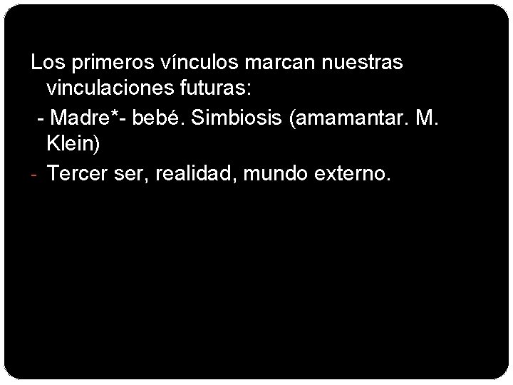 Los primeros vínculos marcan nuestras vinculaciones futuras: - Madre*- bebé. Simbiosis (amamantar. M. Klein)