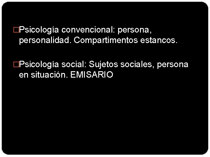 �Psicología convencional: persona, personalidad. Compartimentos estancos. �Psicología social: Sujetos sociales, persona en situación. EMISARIO