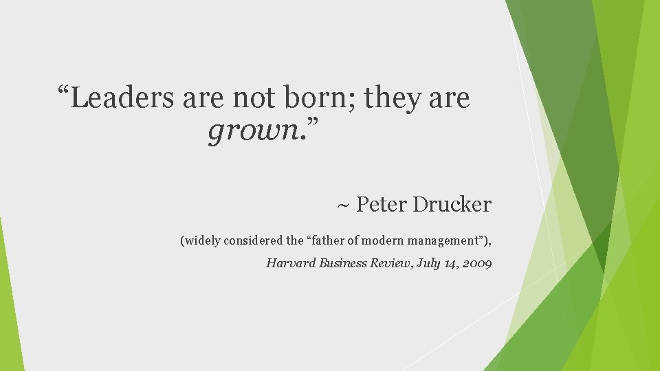 “Leaders are not born; they are grown. ” ~ Peter Drucker (widely considered the