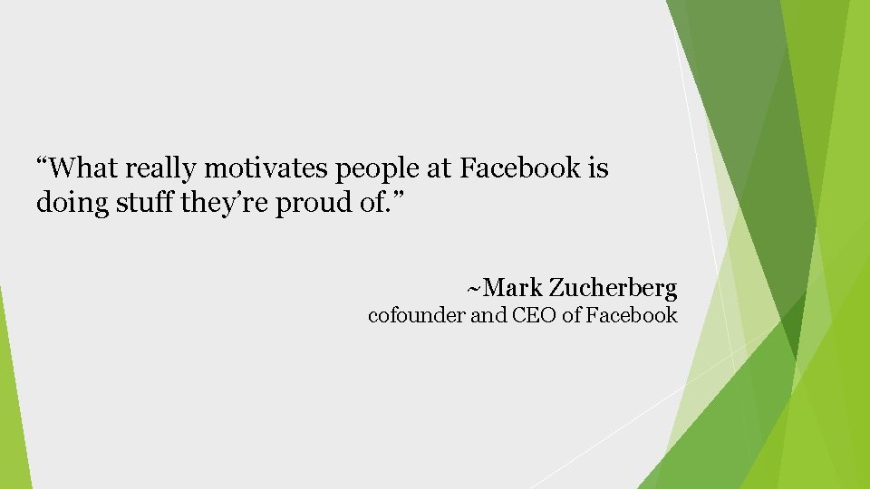“What really motivates people at Facebook is doing stuff they’re proud of. ” ~Mark