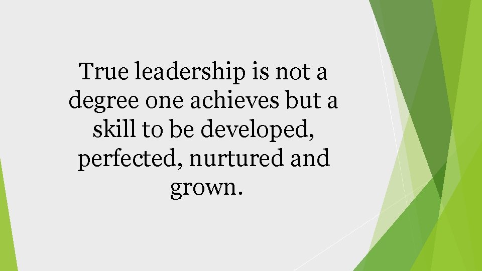 True leadership is not a degree one achieves but a skill to be developed,