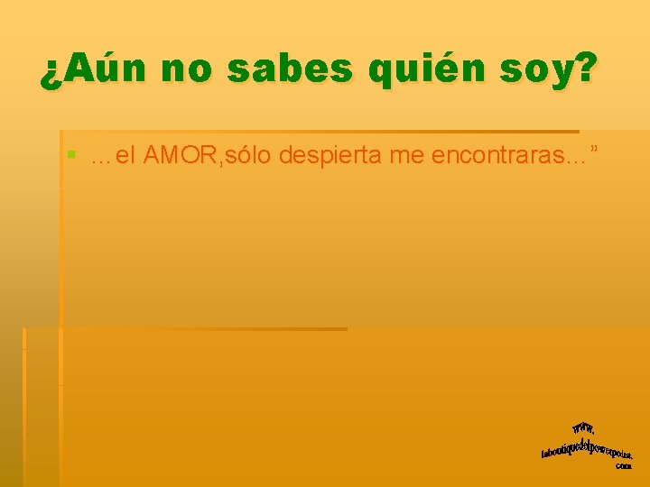 ¿Aún no sabes quién soy? § …el AMOR, sólo despierta me encontraras…” 