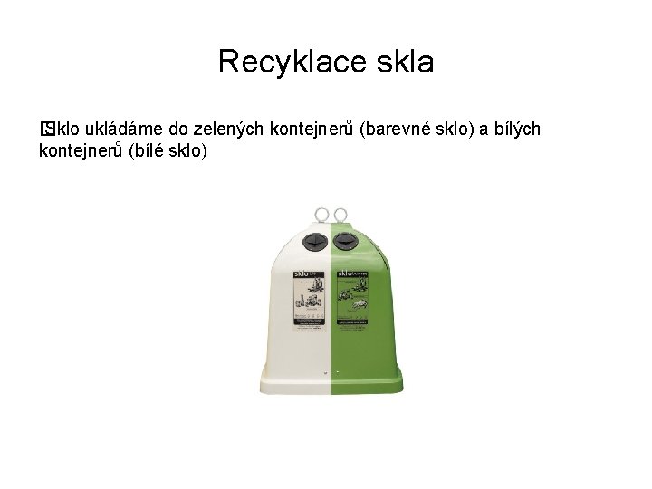 Recyklace skla � Sklo ukládáme do zelených kontejnerů (barevné sklo) a bílých kontejnerů (bílé
