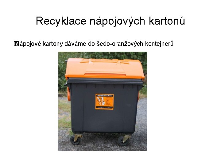 Recyklace nápojových kartonů � Nápojové kartony dáváme do šedo-oranžových kontejnerů 