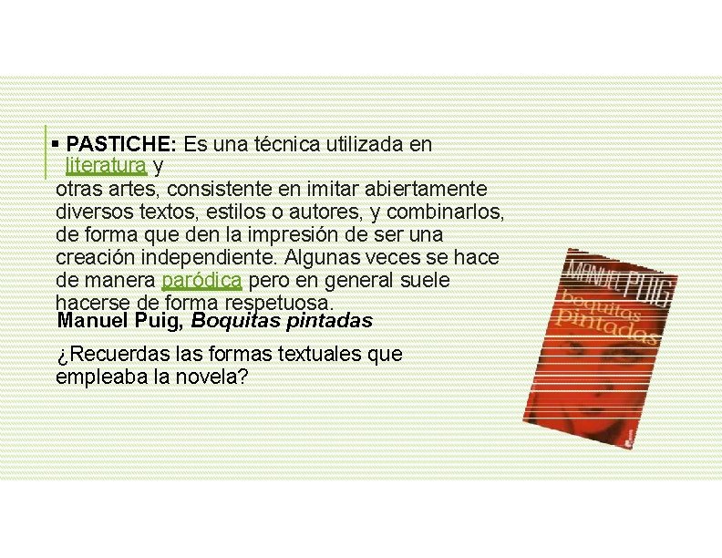  PASTICHE: Es una técnica utilizada en literatura y otras artes, consistente en imitar