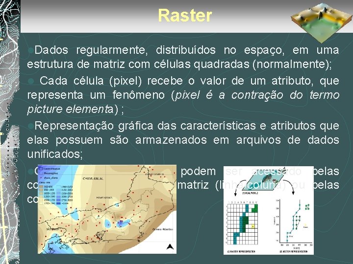 Raster l. Dados regularmente, distribuídos no espaço, em uma estrutura de matriz com células