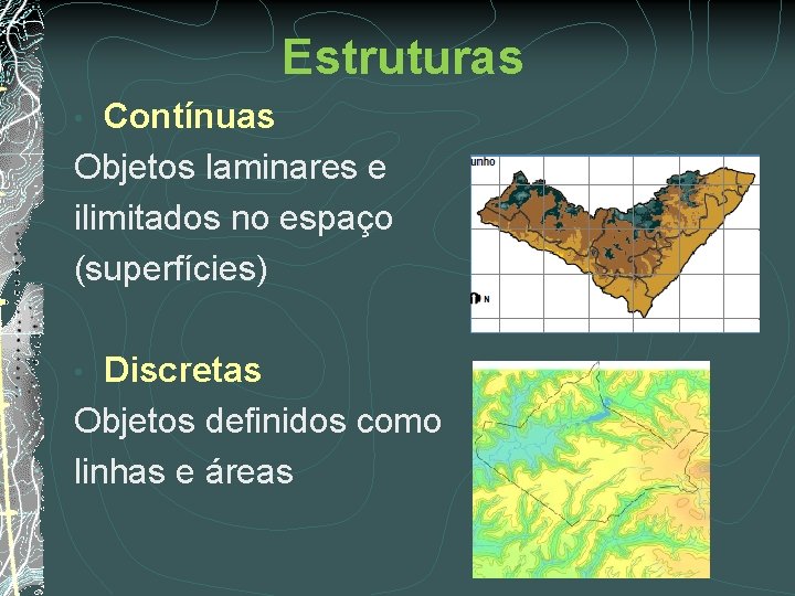 Estruturas Contínuas Objetos laminares e ilimitados no espaço (superfícies) • Discretas Objetos definidos como