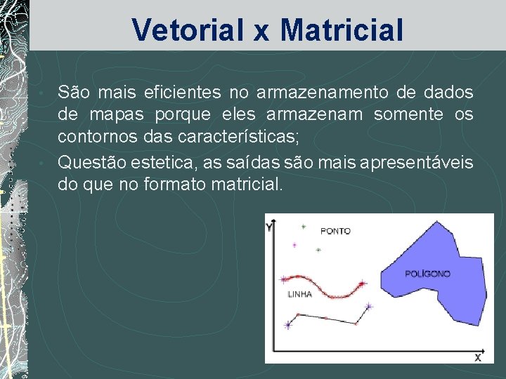 Vetorial x Matricial São mais eficientes no armazenamento de dados de mapas porque eles
