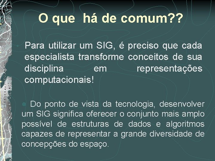 O que há de comum? ? • Para utilizar um SIG, é preciso que