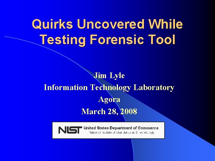 Quirks Uncovered While Testing Forensic Tool Jim Lyle Information Technology Laboratory Agora March 28,
