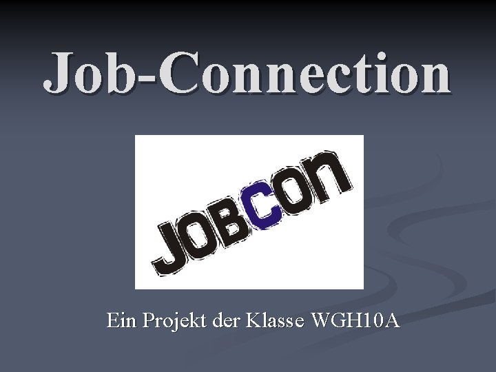 Job-Connection Ein Projekt der Klasse WGH 10 A 