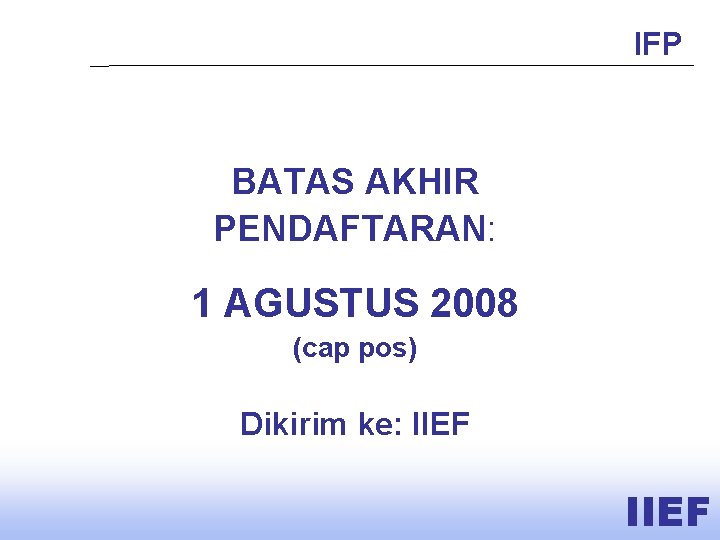 IFP BATAS AKHIR PENDAFTARAN: 1 AGUSTUS 2008 (cap pos) Dikirim ke: IIEF 