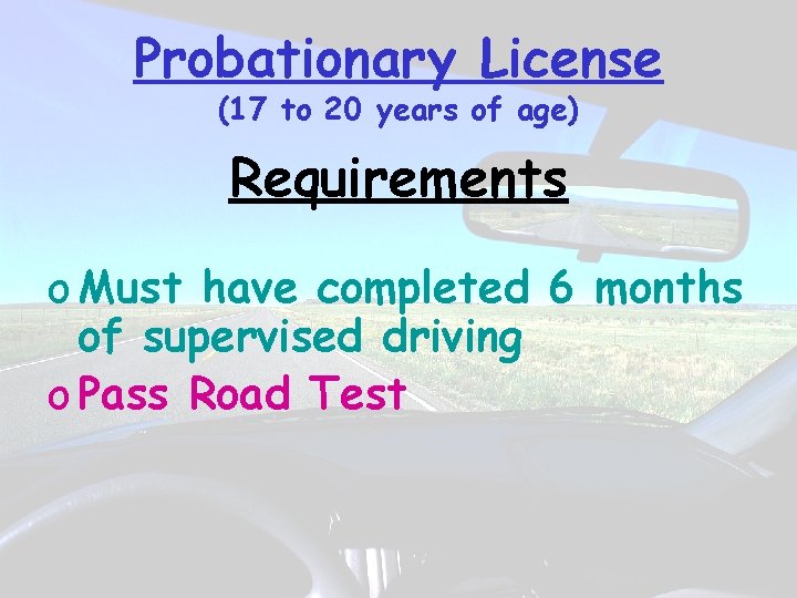 Probationary License (17 to 20 years of age) Requirements o Must have completed 6