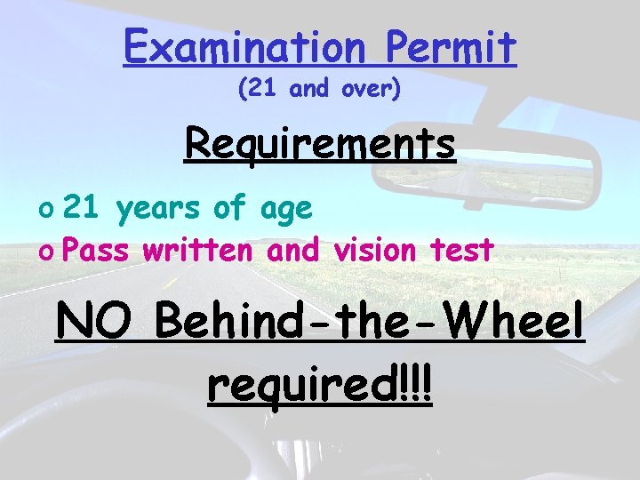 Examination Permit (21 and over) Requirements o 21 years of age o Pass written