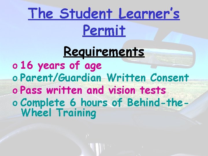 The Student Learner’s Permit Requirements o 16 years of age o Parent/Guardian Written Consent