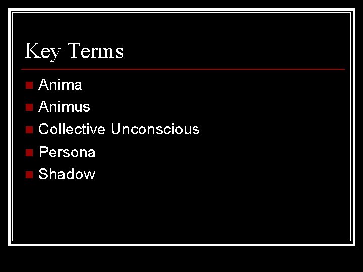 Key Terms Anima n Animus n Collective Unconscious n Persona n Shadow n 