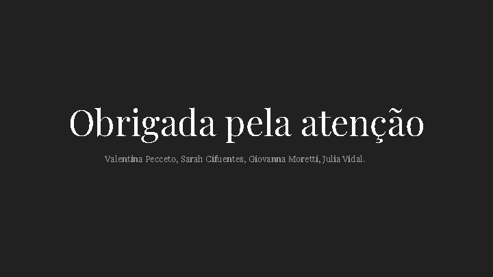 Obrigada pela atenção Valentina Pecceto, Sarah Cifuentes, Giovanna Moretti, Julia Vidal. 