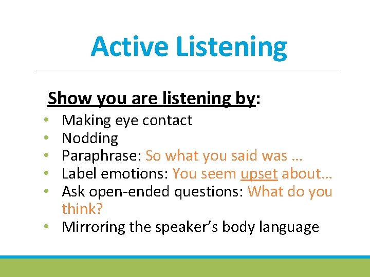 Active Listening Show you are listening by: Making eye contact Nodding Paraphrase: So what