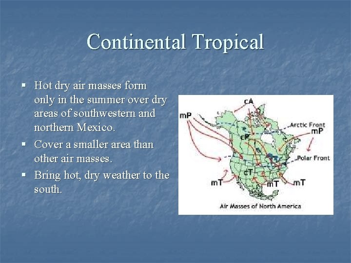 Continental Tropical § Hot dry air masses form only in the summer over dry