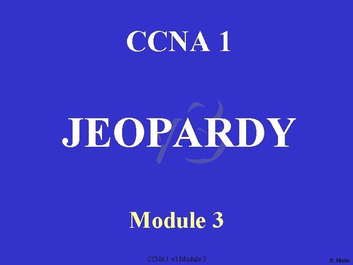 CCNA 1 v 3 JEOPARDY Module 3 CCNA 1 v 3 Module 3 K.