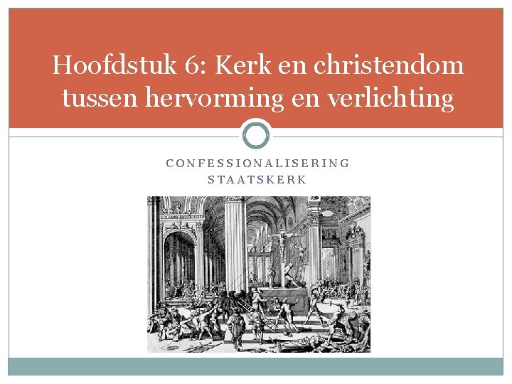 Hoofdstuk 6: Kerk en christendom tussen hervorming en verlichting CONFESSIONALISERING STAATSKERK 