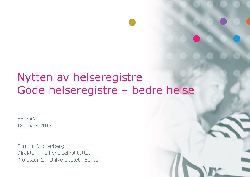 Nytten av helseregistre Gode helseregistre – bedre helse HELSAM 18. mars 2013 Camilla Stoltenberg