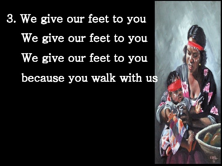 3. We give our feet to you because you walk with us 
