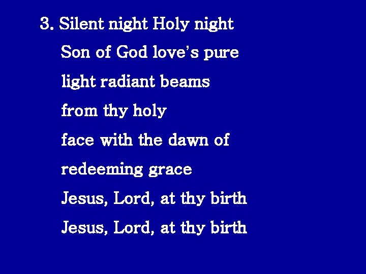 3. Silent night Holy night Son of God love’s pure light radiant beams from