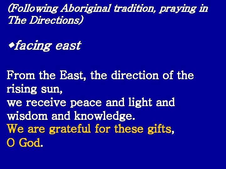 (Following Aboriginal tradition, praying in The Directions) facing east From the East, the direction
