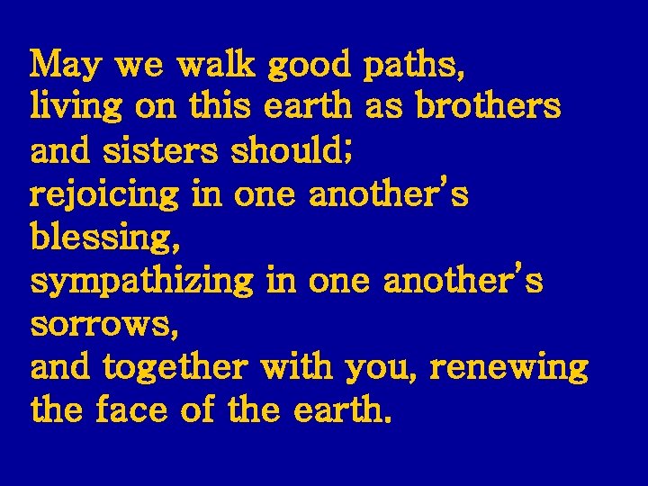 May we walk good paths, living on this earth as brothers and sisters should;