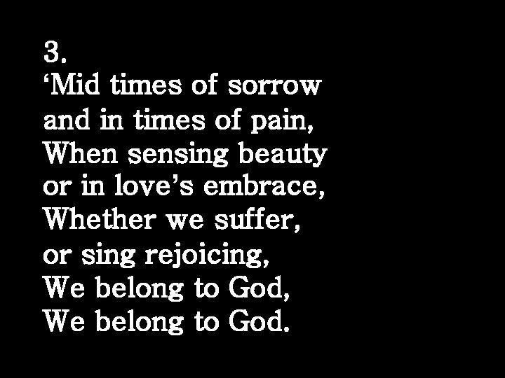 3. ‘Mid times of sorrow and in times of pain, When sensing beauty or