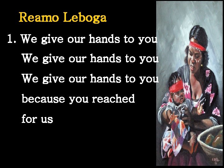 Reamo Leboga 1. We give our hands to you because you reached for us