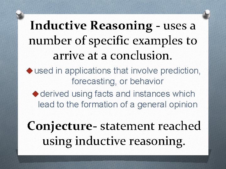 Inductive Reasoning - uses a number of specific examples to arrive at a conclusion.