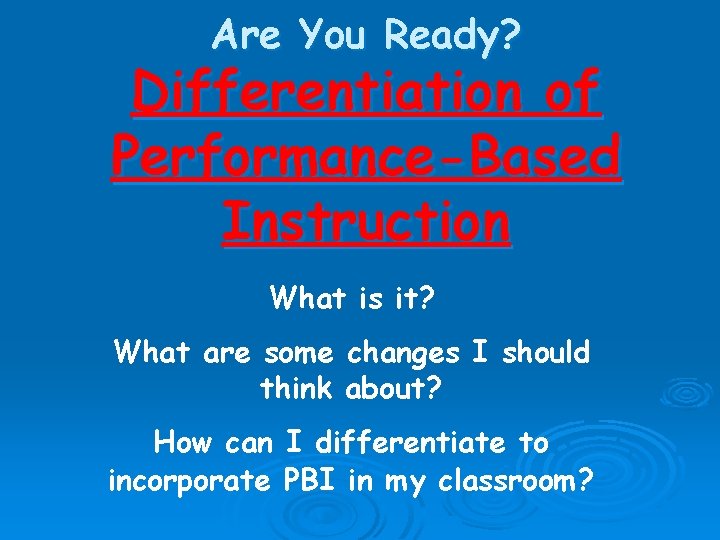 Are You Ready? Differentiation of Performance-Based Instruction What is it? What are some changes