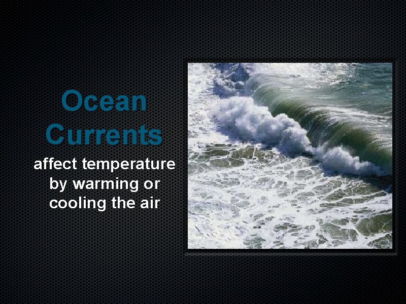 Ocean Currents affect temperature by warming or cooling the air 