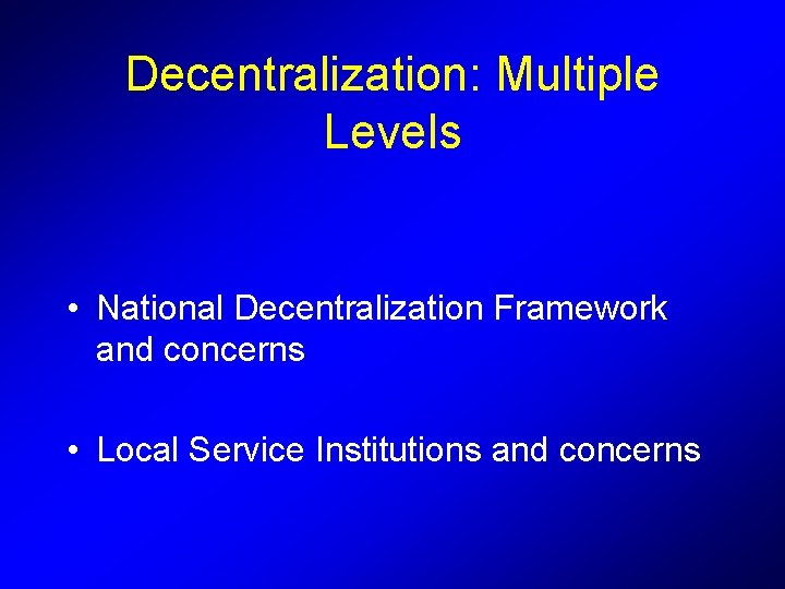 Decentralization: Multiple Levels • National Decentralization Framework and concerns • Local Service Institutions and Decentralization: Multiple Levels • National Decentralization Framework and concerns • Local Service Institutions and