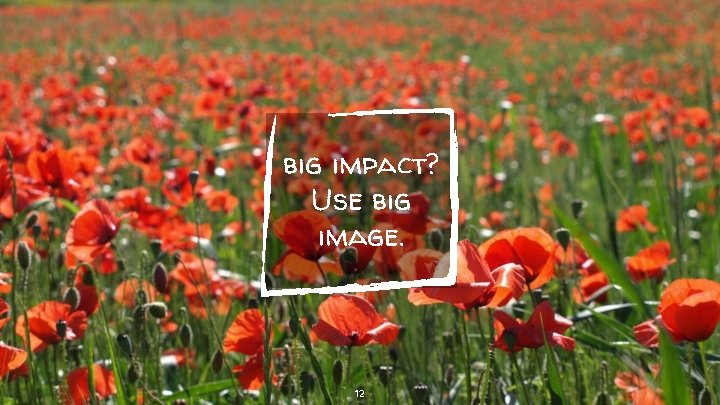 big impact? Use big image. 12 big impact? Use big image. 12