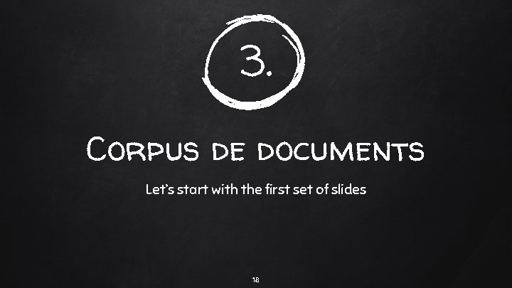 3. Corpus de documents Let’s start with the first set of slides 18 3. Corpus de documents Let’s start with the first set of slides 18