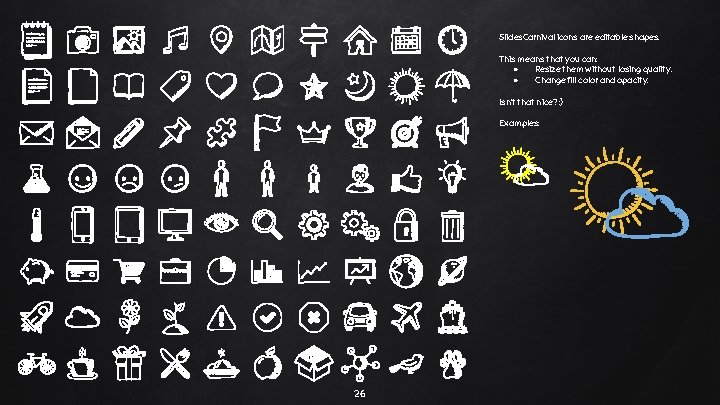 Slides. Carnival icons are editable shapes. This means that you can: ● Resize them Slides. Carnival icons are editable shapes. This means that you can: ● Resize them