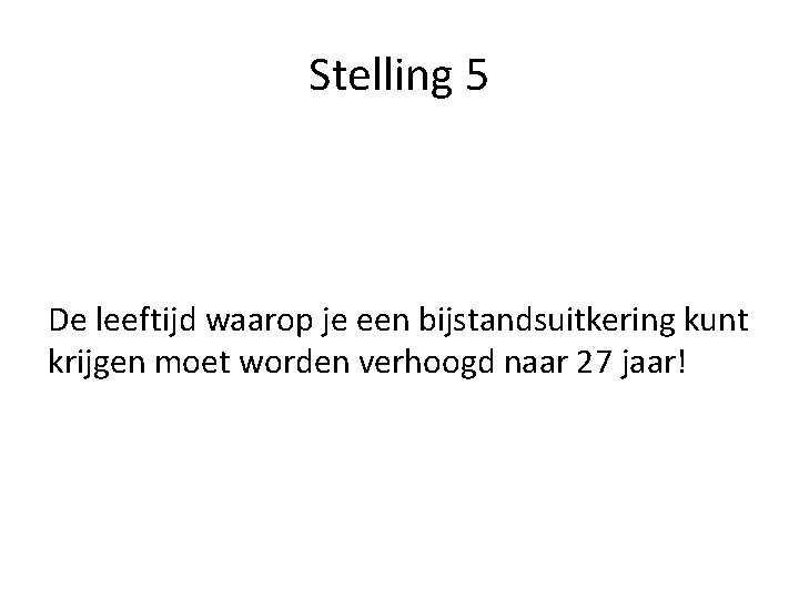 Stelling 5 De leeftijd waarop je een bijstandsuitkering kunt krijgen moet worden verhoogd naar