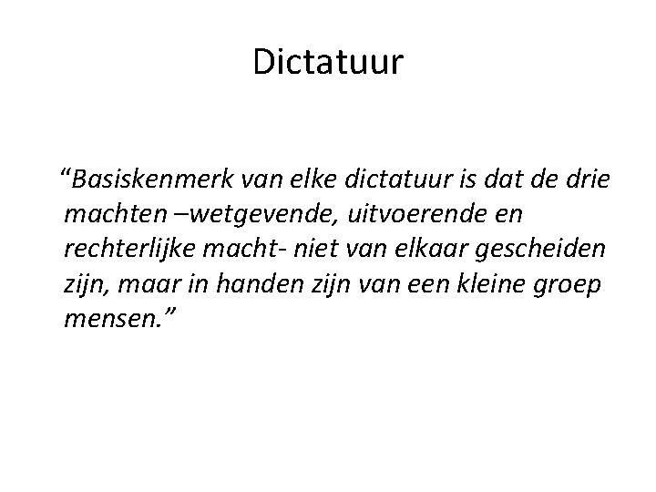 Dictatuur “Basiskenmerk van elke dictatuur is dat de drie machten –wetgevende, uitvoerende en rechterlijke