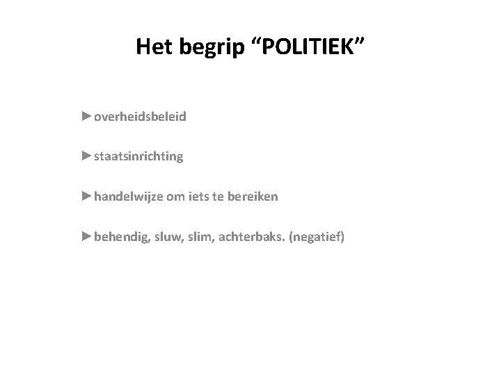 Het begrip “POLITIEK” ►overheidsbeleid ►staatsinrichting ►handelwijze om iets te bereiken ►behendig, sluw, slim, achterbaks.