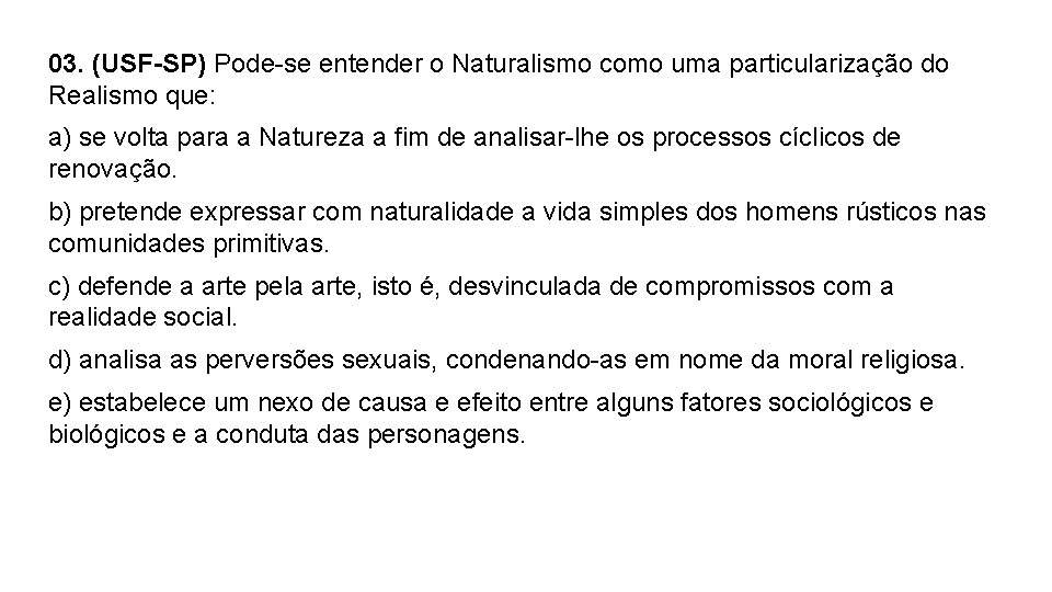 03. (USF-SP) Pode-se entender o Naturalismo como uma particularização do Realismo que: a) se