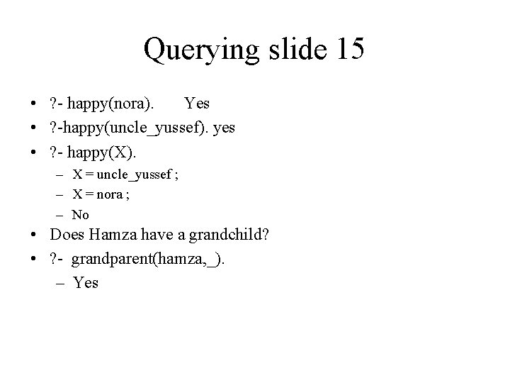 Querying slide 15 • ? - happy(nora). Yes • ? -happy(uncle_yussef). yes • ?