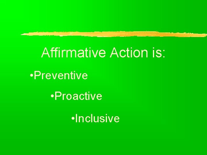 Affirmative Action is: • Preventive • Proactive • Inclusive 